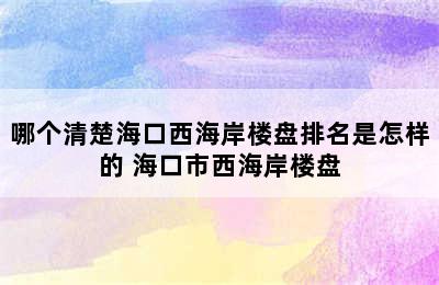 哪个清楚海口西海岸楼盘排名是怎样的 海口市西海岸楼盘